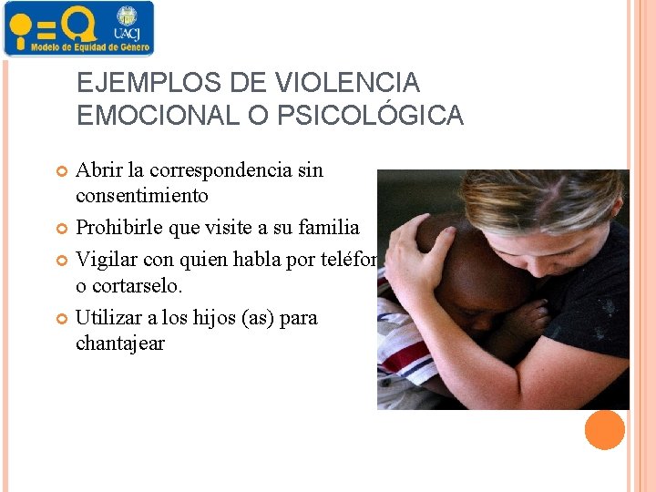 EJEMPLOS DE VIOLENCIA EMOCIONAL O PSICOLÓGICA Abrir la correspondencia sin consentimiento Prohibirle que visite