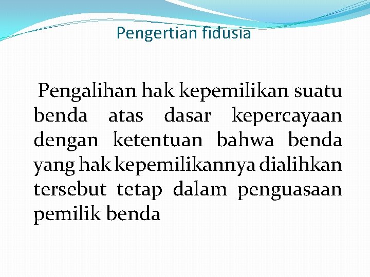 Pengertian fidusia Pengalihan hak kepemilikan suatu benda atas dasar kepercayaan dengan ketentuan bahwa benda