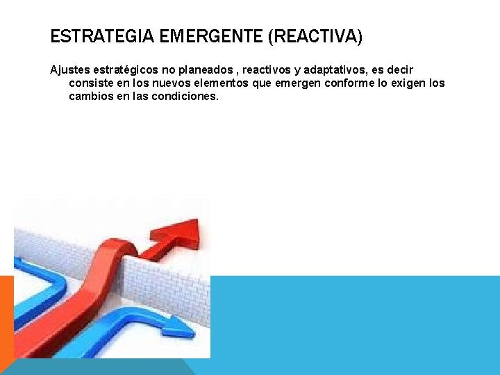 ESTRATEGIA EMERGENTE (REACTIVA) Ajustes estratégicos no planeados , reactivos y adaptativos, es decir consiste ESTRATEGIA EMERGENTE (REACTIVA) Ajustes estratégicos no planeados , reactivos y adaptativos, es decir consiste