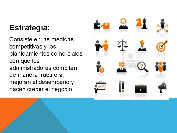 Estrategia: Consiste en las medidas competitivas y los planteamientos comerciales con que los administradores Estrategia: Consiste en las medidas competitivas y los planteamientos comerciales con que los administradores
