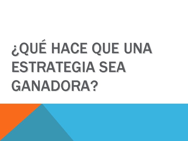 ¿QUÉ HACE QUE UNA ESTRATEGIA SEA GANADORA? ¿QUÉ HACE QUE UNA ESTRATEGIA SEA GANADORA?