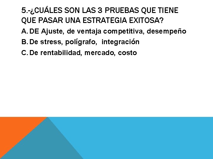 5. -¿CUÁLES SON LAS 3 PRUEBAS QUE TIENE QUE PASAR UNA ESTRATEGIA EXITOSA? A. 5. -¿CUÁLES SON LAS 3 PRUEBAS QUE TIENE QUE PASAR UNA ESTRATEGIA EXITOSA? A.