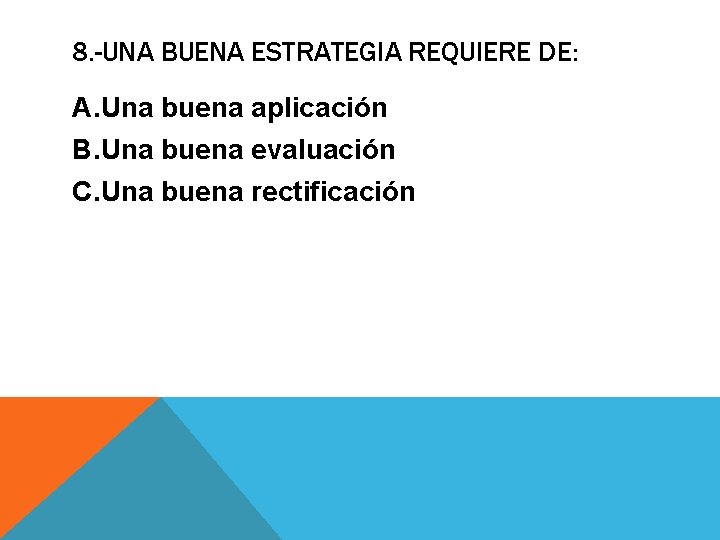 8. -UNA BUENA ESTRATEGIA REQUIERE DE: A. Una buena aplicación B. Una buena evaluación 8. -UNA BUENA ESTRATEGIA REQUIERE DE: A. Una buena aplicación B. Una buena evaluación