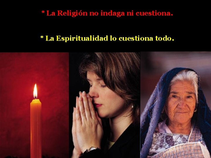 * La Religión no indaga ni cuestiona. * La Espiritualidad lo cuestiona todo. 