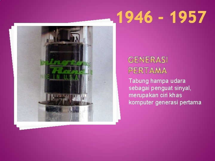 1946 - 1957 Tabung hampa udara sebagai penguat sinyal, merupakan ciri khas komputer generasi
