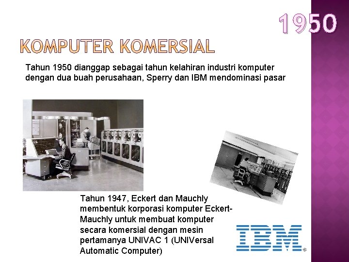 1950 Tahun 1950 dianggap sebagai tahun kelahiran industri komputer dengan dua buah perusahaan, Sperry