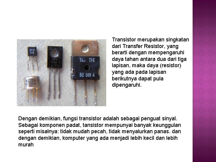 Transistor merupakan singkatan dari Transfer Resistor, yang berarti dengan mempengaruhi daya tahan antara dua