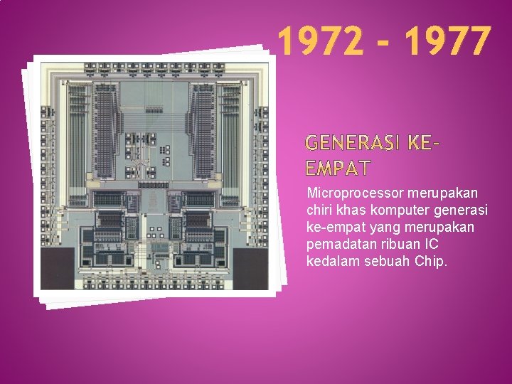 1972 - 1977 Microprocessor merupakan chiri khas komputer generasi ke-empat yang merupakan pemadatan ribuan