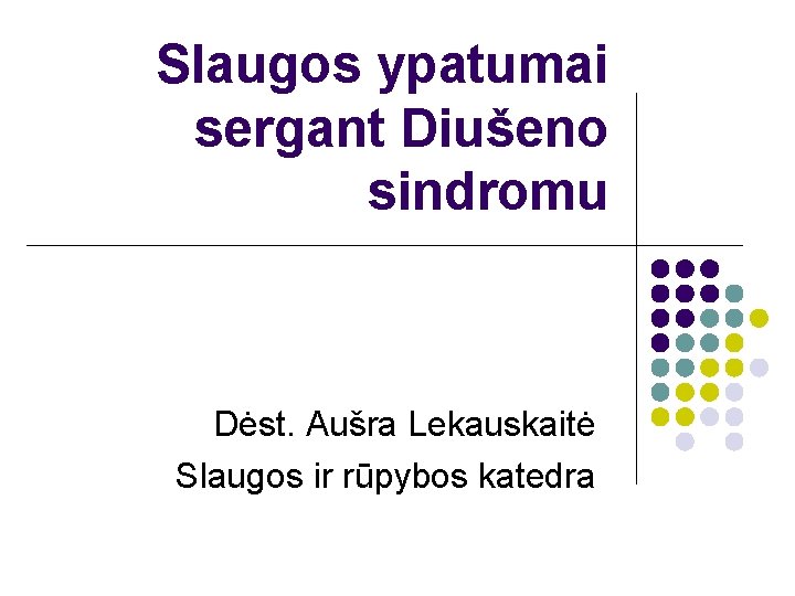 Slaugos ypatumai sergant Diušeno sindromu Dėst. Aušra Lekauskaitė Slaugos ir rūpybos katedra 