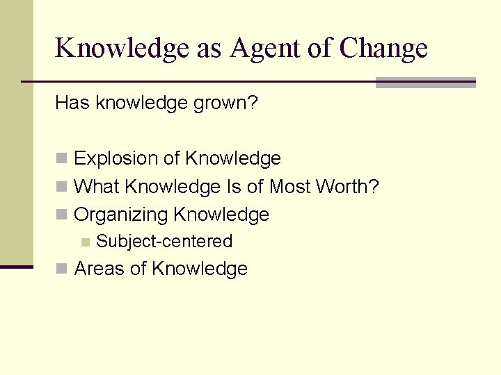 Knowledge as Agent of Change Has knowledge grown? n Explosion of Knowledge n What Knowledge as Agent of Change Has knowledge grown? n Explosion of Knowledge n What
