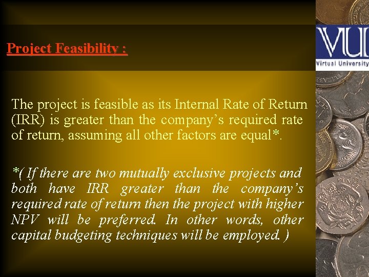 Project Feasibility : The project is feasible as its Internal Rate of Return (IRR)