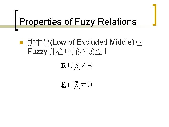 Properties of Fuzy Relations n 排中律(Low of Excluded Middle)在 Fuzzy 集合中並不成立 ! 