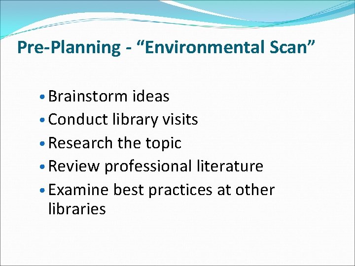 Pre-Planning - “Environmental Scan” • Brainstorm ideas • Conduct library visits • Research the