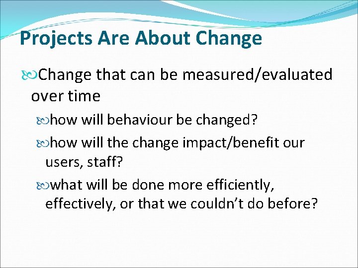 Projects Are About Change that can be measured/evaluated over time how will behaviour be Projects Are About Change that can be measured/evaluated over time how will behaviour be