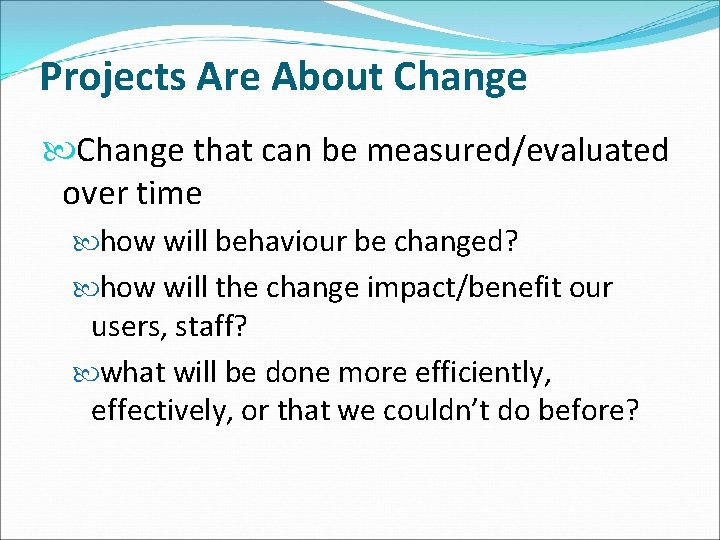 Projects Are About Change that can be measured/evaluated over time how will behaviour be