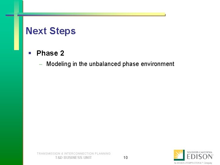 Next Steps § Phase 2 – Modeling in the unbalanced phase environment TRANSMISSION &