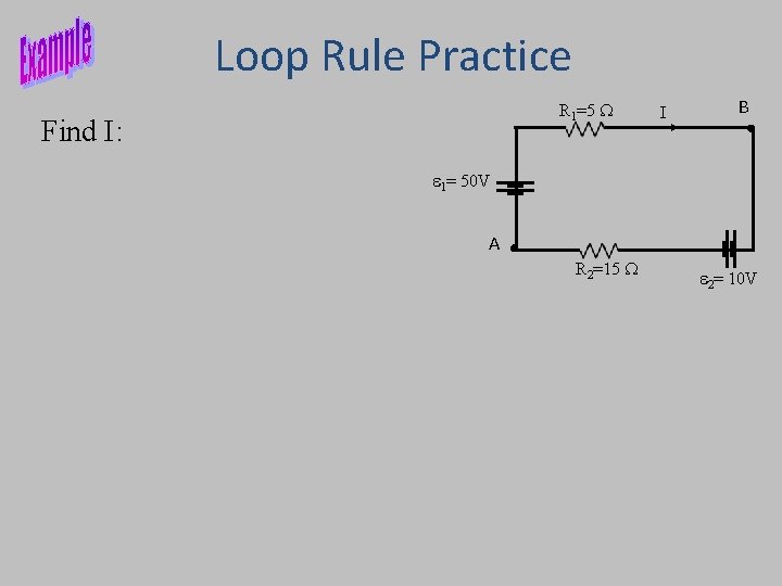 Loop Rule Practice R 1=5 W Find I: I B 1= 50 V A