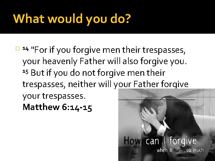What would you do? � 14 "For if you forgive men their trespasses, your