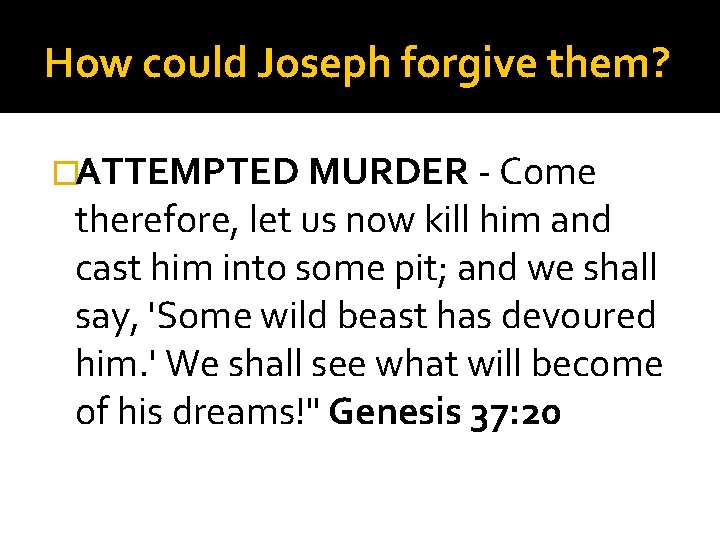 How could Joseph forgive them? �ATTEMPTED MURDER - Come therefore, let us now kill