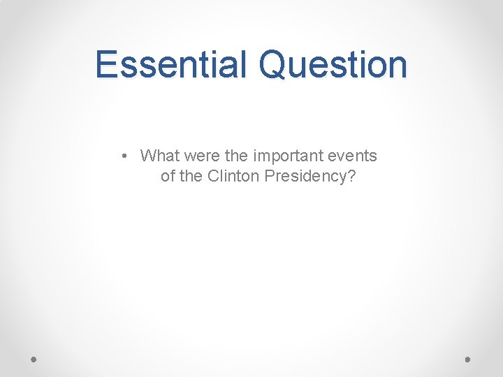 Essential Question • What were the important events of the Clinton Presidency? 