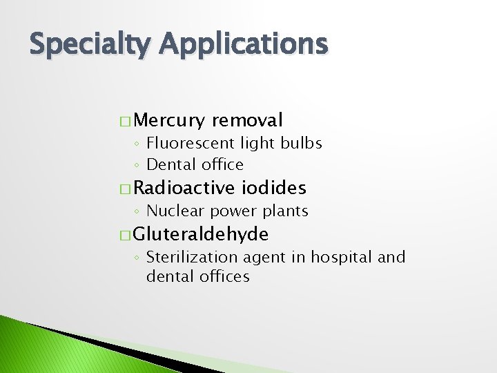 Specialty Applications � Mercury removal ◦ Fluorescent light bulbs ◦ Dental office � Radioactive