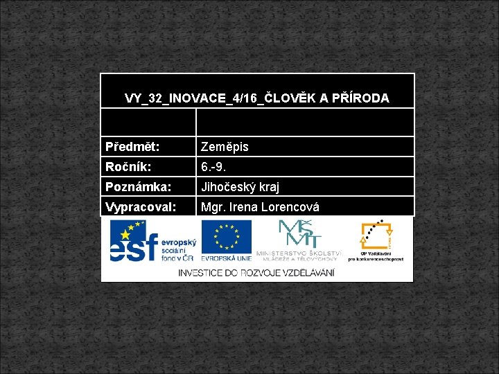 VY_32_INOVACE_4/16_ČLOVĚK A PŘÍRODA Předmět: Zeměpis Ročník: 6. -9. Poznámka: Jihočeský kraj Vypracoval: Mgr. Irena