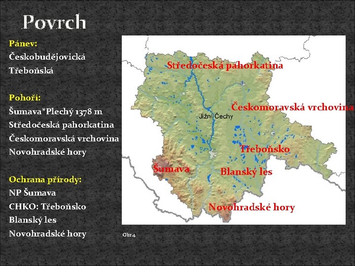 Povrch Pánev: Českobudějovická Středočeská pahorkatina Třeboňská Pohoří: Českomoravská vrchovina Šumava*Plechý 1378 m Středočeská pahorkatina