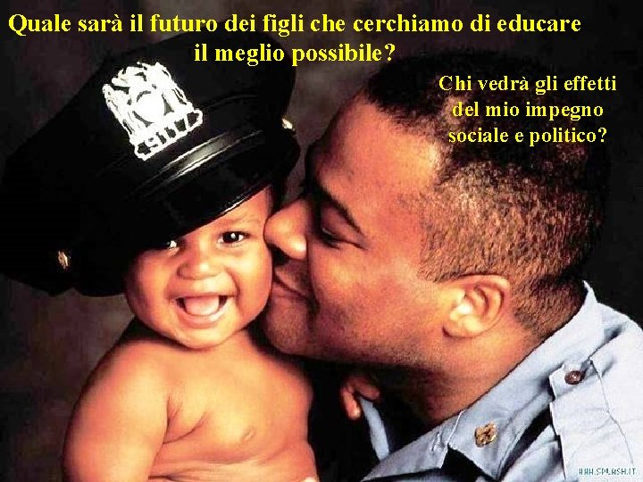 Quale sarà il futuro dei figli che cerchiamo di educare il meglio possibile? Chi