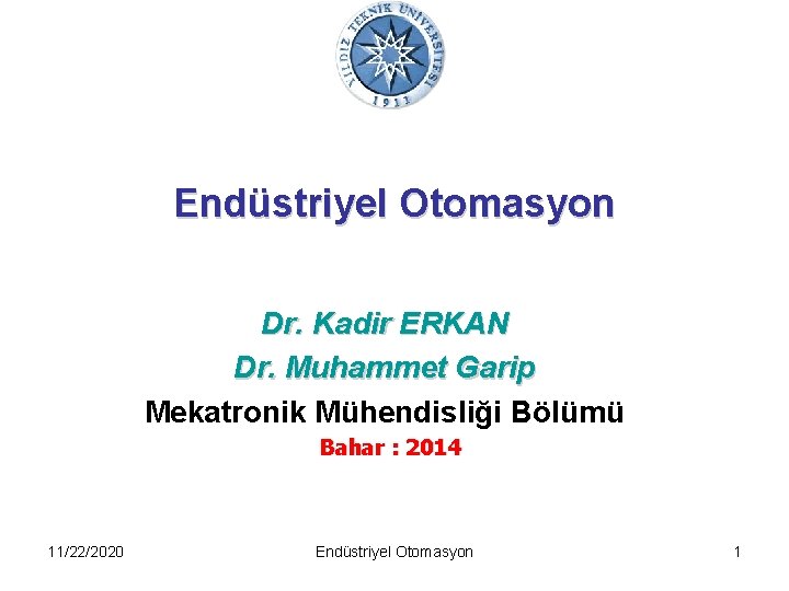Endüstriyel Otomasyon Dr. Kadir ERKAN Dr. Muhammet Garip Mekatronik Mühendisliği Bölümü Bahar : 2014