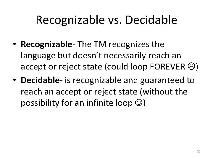 Recognizable vs. Decidable • Recognizable- The TM recognizes the language but doesn’t necessarily reach
