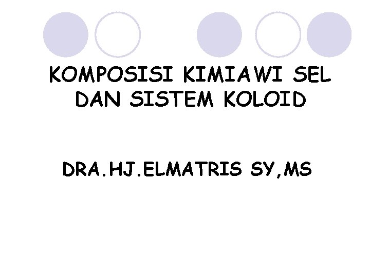 KOMPOSISI KIMIAWI SEL DAN SISTEM KOLOID DRA. HJ. ELMATRIS SY, MS 