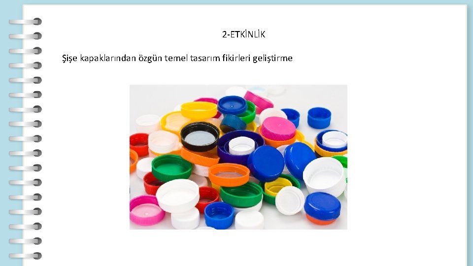 2 -ETKİNLİK Şişe kapaklarından özgün temel tasarım fikirleri geliştirme 