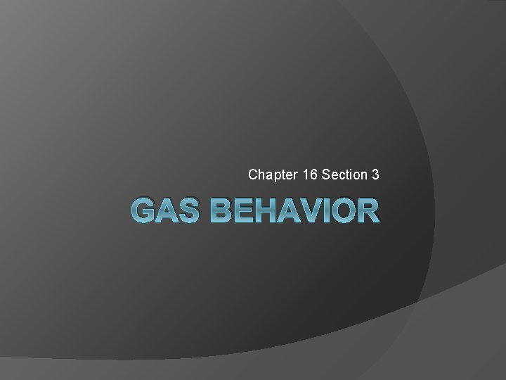 Chapter 16 Section 3 GAS BEHAVIOR 