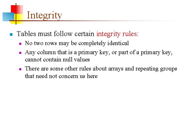 Integrity n Tables must follow certain integrity rules: n n n No two rows