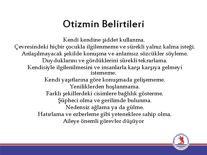 Otizmin Belirtileri Kendi kendine şiddet kullanma. Çevresindeki hiçbir çocukla ilgilenmeme ve sürekli yalnız kalma