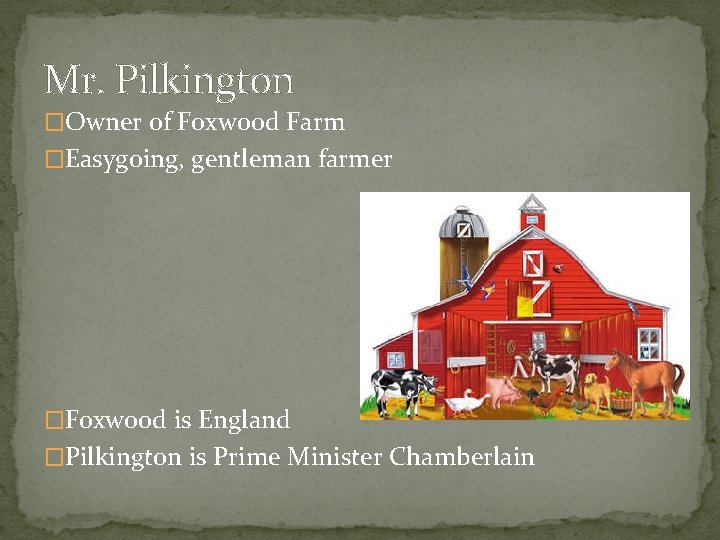 Mr. Pilkington �Owner of Foxwood Farm �Easygoing, gentleman farmer �Foxwood is England �Pilkington is