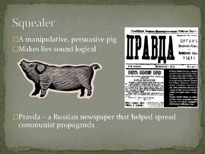 Squealer �A manipulative, persuasive pig �Makes lies sound logical �Pravda – a Russian newspaper