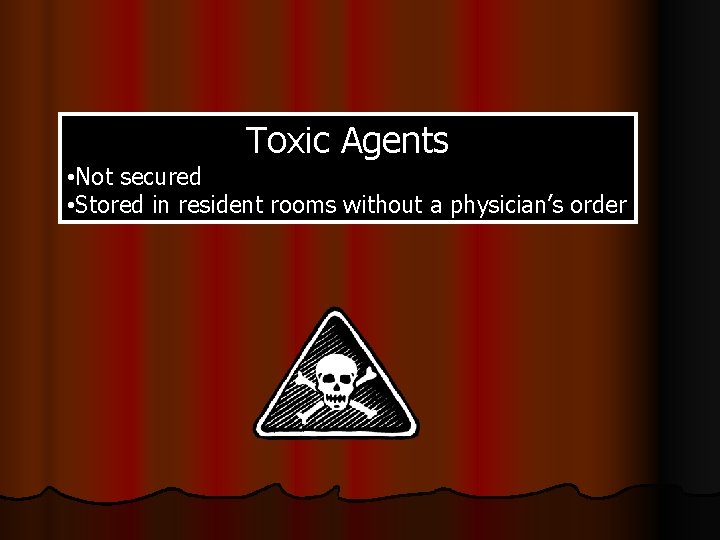 Toxic Agents • Not secured • Stored in resident rooms without a physician’s order