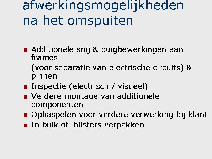 afwerkingsmogelijkheden na het omspuiten n n Additionele snij & buigbewerkingen aan frames (voor separatie afwerkingsmogelijkheden na het omspuiten n n Additionele snij & buigbewerkingen aan frames (voor separatie