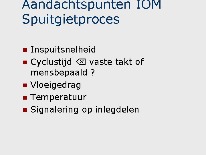 Aandachtspunten IOM Spuitgietproces n n n Inspuitsnelheid Cyclustijd vaste takt of mensbepaald ? Vloeigedrag Aandachtspunten IOM Spuitgietproces n n n Inspuitsnelheid Cyclustijd vaste takt of mensbepaald ? Vloeigedrag
