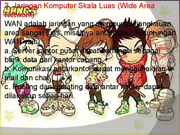 3. Jaringan Komputer Skala Luas (Wide Area Network) WAN adalah jaringan yang mempunyai jangkauan 3. Jaringan Komputer Skala Luas (Wide Area Network) WAN adalah jaringan yang mempunyai jangkauan