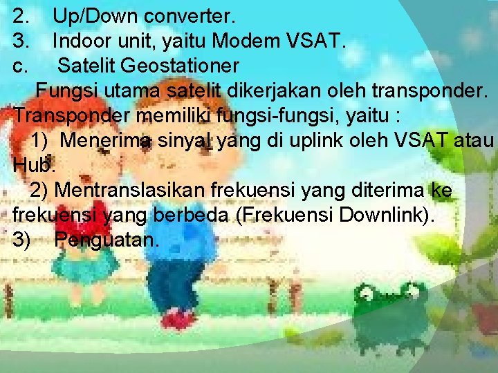 2. Up/Down converter. 3. Indoor unit, yaitu Modem VSAT. c. Satelit Geostationer Fungsi utama 2. Up/Down converter. 3. Indoor unit, yaitu Modem VSAT. c. Satelit Geostationer Fungsi utama