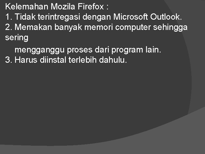 Kelemahan Mozila Firefox : 1. Tidak terintregasi dengan Microsoft Outlook. 2. Memakan banyak memori Kelemahan Mozila Firefox : 1. Tidak terintregasi dengan Microsoft Outlook. 2. Memakan banyak memori