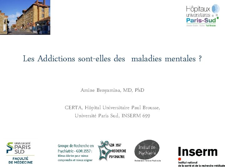 Les Addictions sont-elles des maladies mentales ? Amine Benyamina, MD, Ph. D CERTA, Hôpital