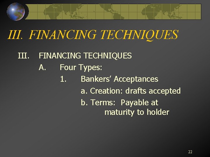 III. FINANCING TECHNIQUES III. FINANCING TECHNIQUES A. Four Types: 1. Bankers’ Acceptances a. Creation: