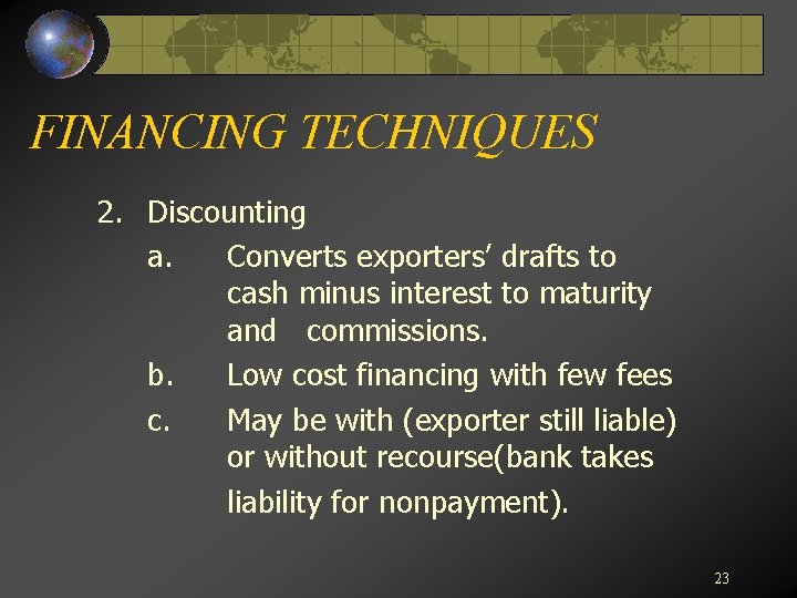 FINANCING TECHNIQUES 2. Discounting a. Converts exporters’ drafts to cash minus interest to maturity