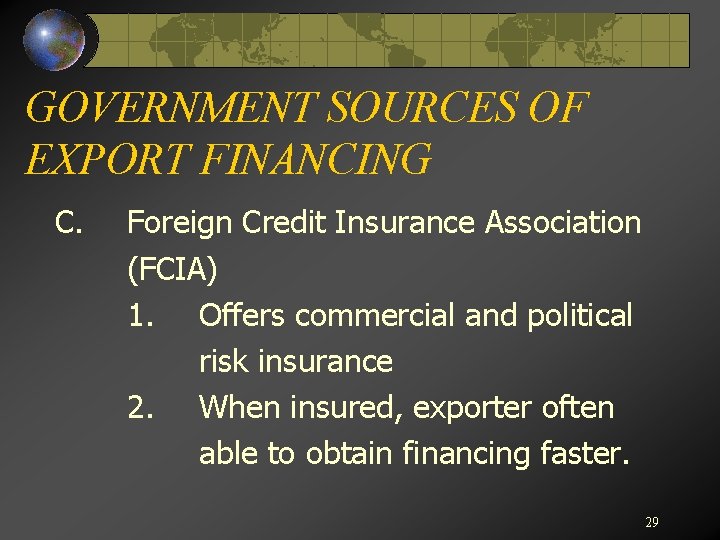 GOVERNMENT SOURCES OF EXPORT FINANCING C. Foreign Credit Insurance Association (FCIA) 1. Offers commercial