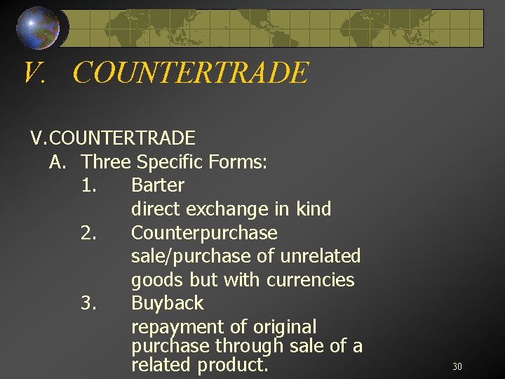 V. COUNTERTRADE A. Three Specific Forms: 1. Barter direct exchange in kind 2. Counterpurchase