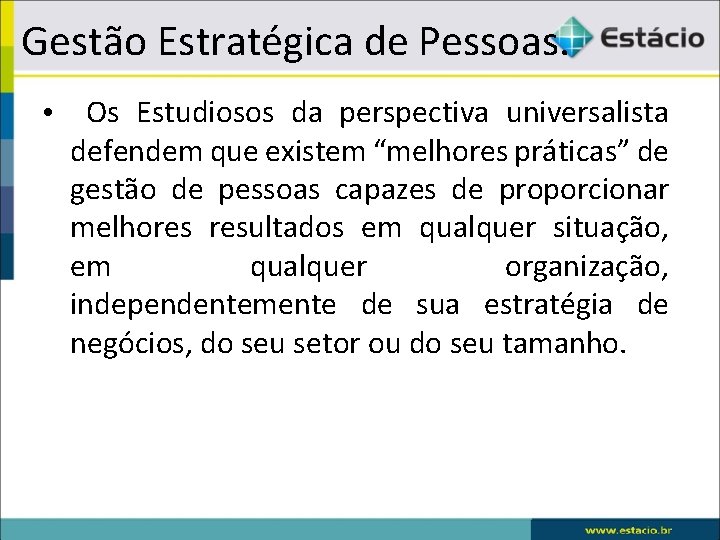 Gestão Estratégica de Pessoas. • Os Estudiosos da perspectiva universalista defendem que existem “melhores