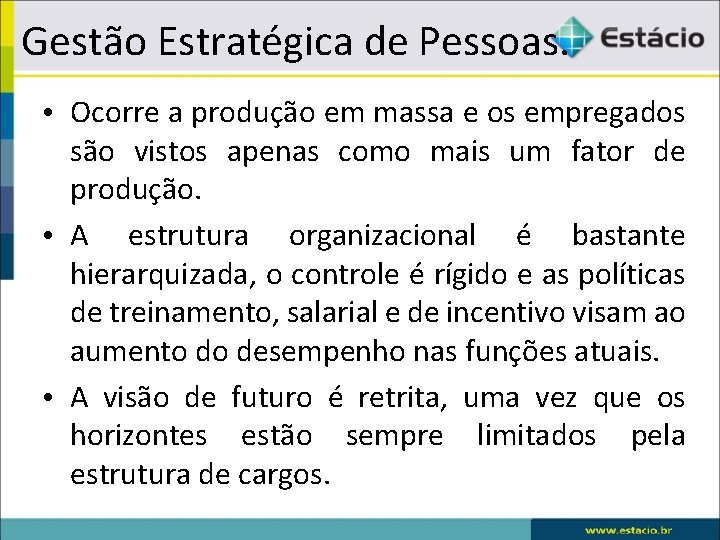 Gestão Estratégica de Pessoas. • Ocorre a produção em massa e os empregados são